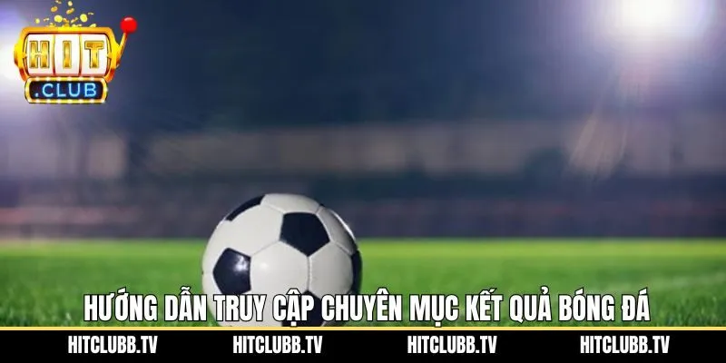 Các bước theo dõi kết quả dễ dàng tại Hitclub